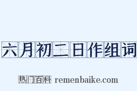 六月初二日作组词是什么意思的图片